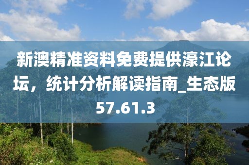 新澳精准资料免费提供濠江论坛，统计分析解读指南_生态版57.61.3