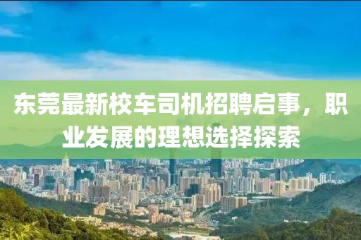 东莞最新校车司机招聘启事，职业发展的理想选择探索