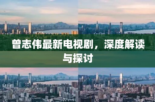 曾志伟最新电视剧，深度解读与探讨
