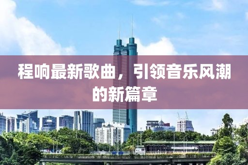 程响最新歌曲，引领音乐风潮的新篇章
