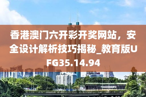 香港澳门六开彩开奖网站，安全设计解析技巧揭秘_教育版UFG35.14.94