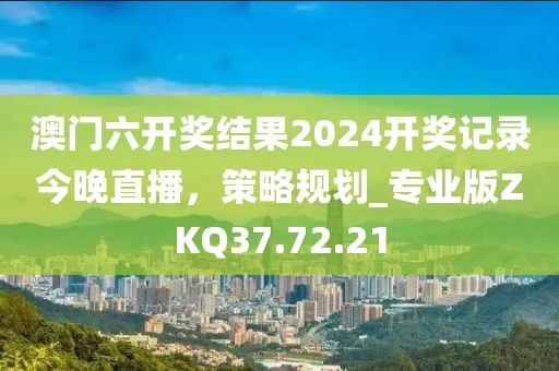 澳门六开奖结果2024开奖记录今晚直播，策略规划_专业版ZKQ37.72.21