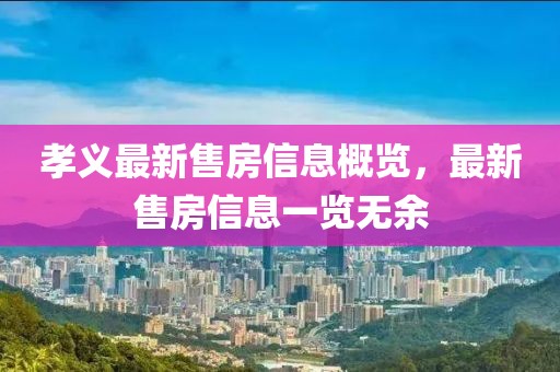 孝义最新售房信息概览，最新售房信息一览无余