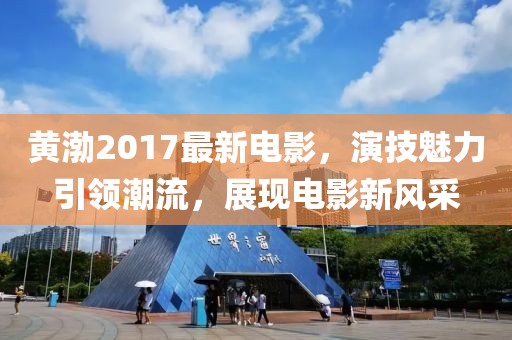 黄渤2017最新电影，演技魅力引领潮流，展现电影新风采
