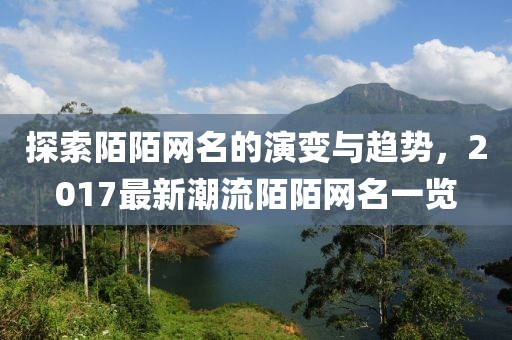 探索陌陌网名的演变与趋势，2017最新潮流陌陌网名一览