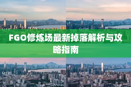 FGO修炼场最新掉落解析与攻略指南