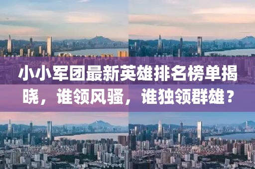 小小军团最新英雄排名榜单揭晓，谁领风骚，谁独领群雄？