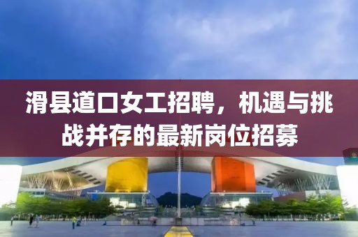 滑县道口女工招聘，机遇与挑战并存的最新岗位招募