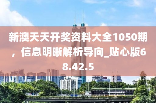 新澳天天开奖资料大全1050期，信息明晰解析导向_贴心版68.42.5