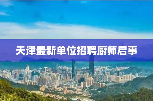 天津最新单位招聘厨师启事