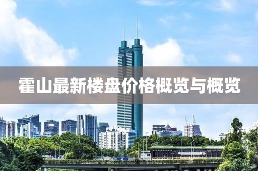 霍山最新楼盘价格概览与概览