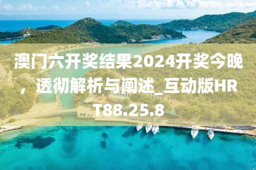 澳门六开奖结果2024开奖今晚，透彻解析与阐述_互动版HRT88.25.8