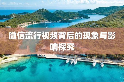 微信流行视频背后的现象与影响探究