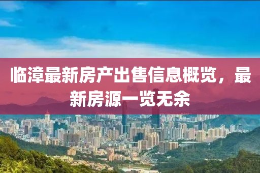 临漳最新房产出售信息概览，最新房源一览无余