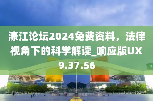 濠江论坛2024免费资料，法律视角下的科学解读_响应版UX9.37.56
