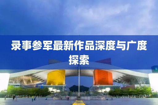 录事参军最新作品深度与广度探索
