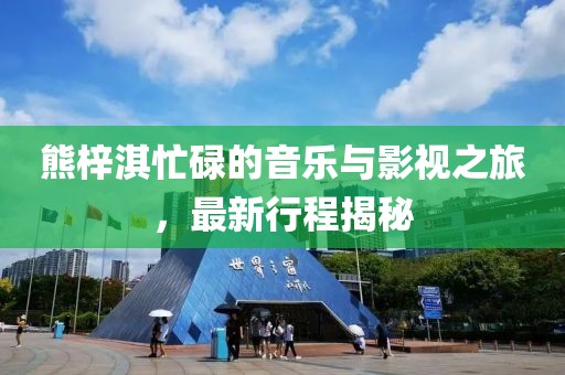 熊梓淇忙碌的音乐与影视之旅，最新行程揭秘