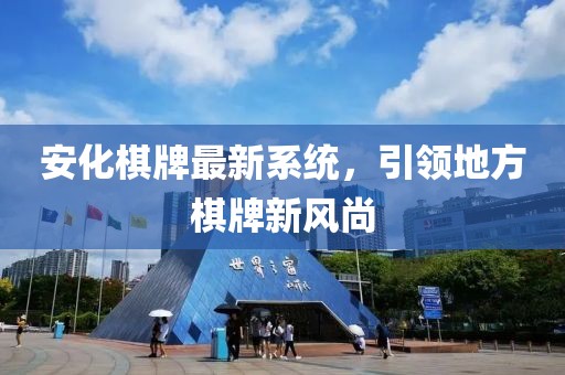 安化棋牌最新系统，引领地方棋牌新风尚