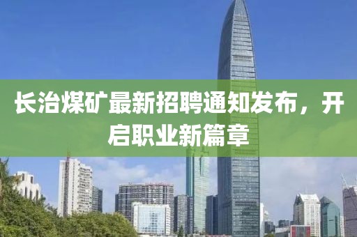 长治煤矿最新招聘通知发布，开启职业新篇章