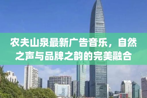 农夫山泉最新广告音乐，自然之声与品牌之韵的完美融合