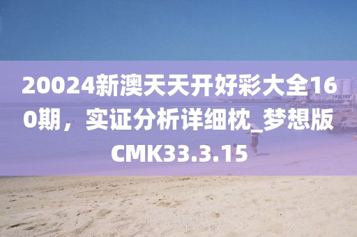 20024新澳天天开好彩大全160期，实证分析详细枕_梦想版CMK33.3.15