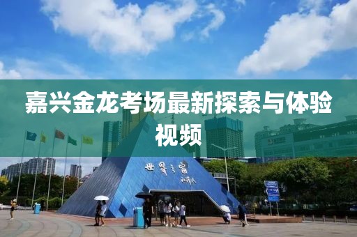 嘉兴金龙考场最新探索与体验视频
