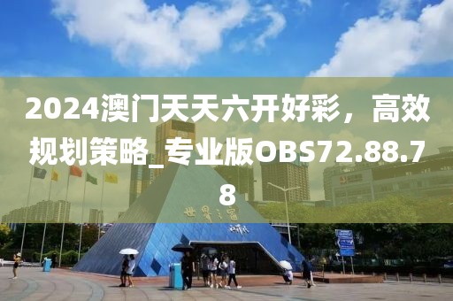 2024澳门天天六开好彩，高效规划策略_专业版OBS72.88.78