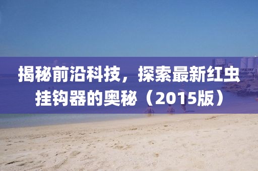 揭秘前沿科技，探索最新红虫挂钩器的奥秘（2015版）