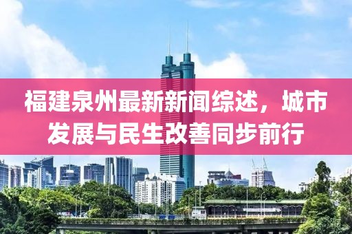 福建泉州最新新闻综述，城市发展与民生改善同步前行