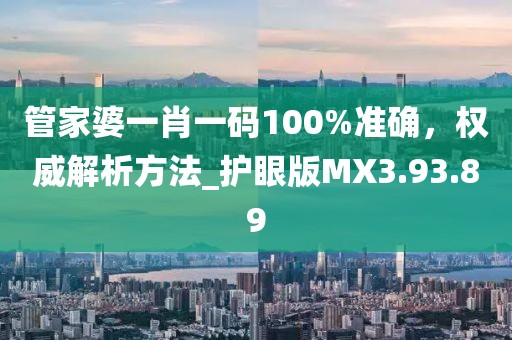 管家婆一肖一码100%准确，权威解析方法_护眼版MX3.93.89