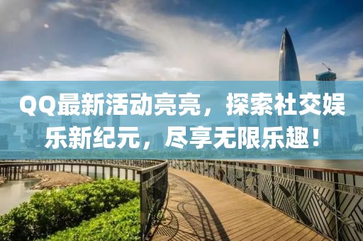 QQ最新活动亮亮，探索社交娱乐新纪元，尽享无限乐趣！