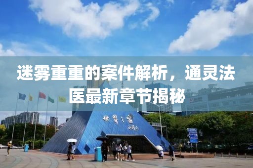 迷雾重重的案件解析，通灵法医最新章节揭秘