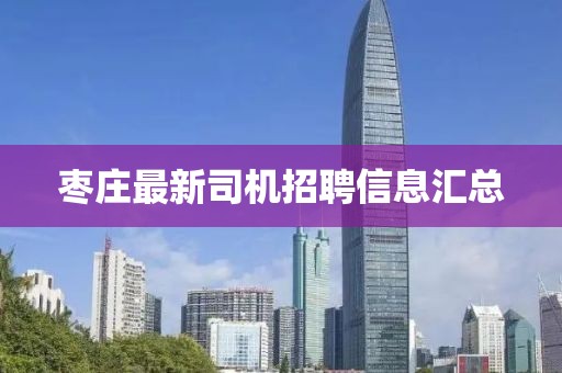 枣庄最新司机招聘信息汇总