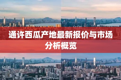 通许西瓜产地最新报价与市场分析概览