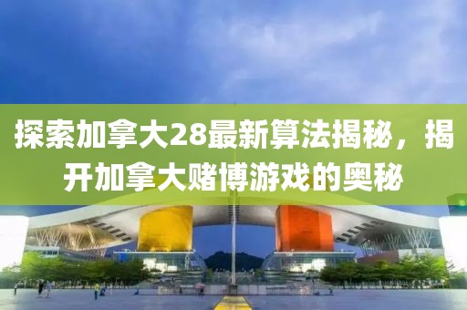 探索加拿大28最新算法揭秘，揭开加拿大赌博游戏的奥秘
