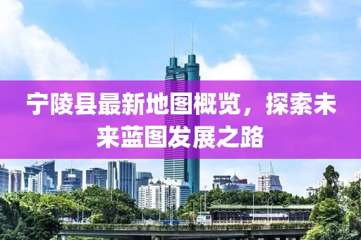 宁陵县最新地图概览，探索未来蓝图发展之路