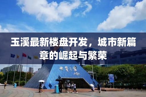 玉溪最新楼盘开发，城市新篇章的崛起与繁荣