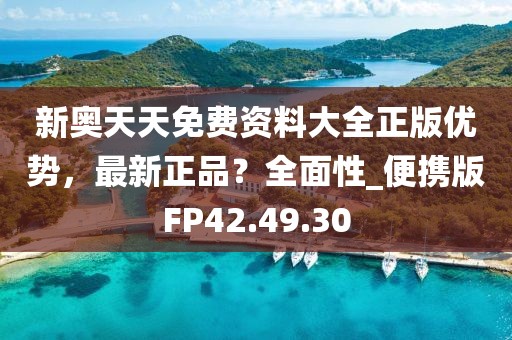 新奥天天免费资料大全正版优势，最新正品？全面性_便携版FP42.49.30
