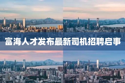 富海人才发布最新司机招聘启事
