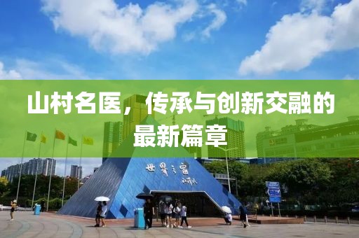 山村名医，传承与创新交融的最新篇章