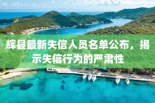 辉县最新失信人员名单公布，揭示失信行为的严肃性
