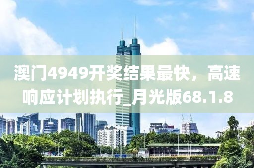 澳门4949开奖结果最快，高速响应计划执行_月光版68.1.8