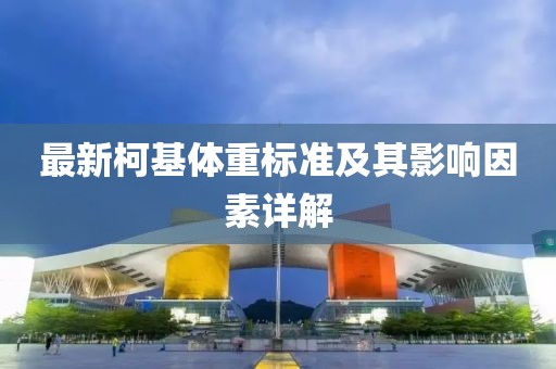 最新柯基体重标准及其影响因素详解