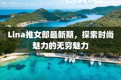 Lina推女郎最新期，探索时尚魅力的无穷魅力