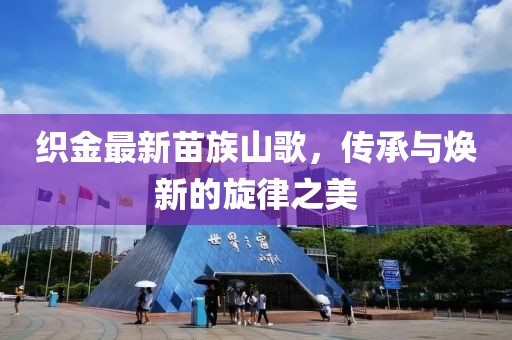 织金最新苗族山歌，传承与焕新的旋律之美