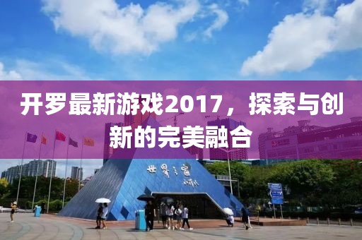 开罗最新游戏2017，探索与创新的完美融合