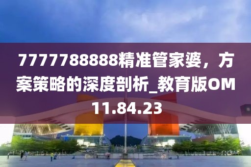7777788888精准管家婆，方案策略的深度剖析_教育版OM11.84.23