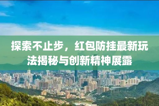 探索不止步，红包防挂最新玩法揭秘与创新精神展露