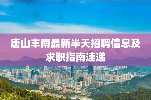 唐山丰南最新半天招聘信息及求职指南速递