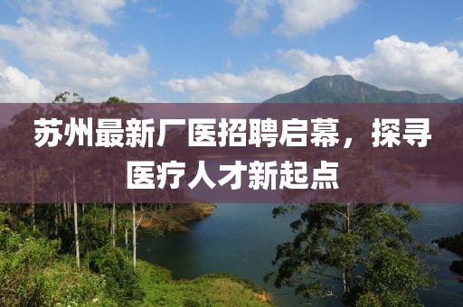 苏州最新厂医招聘启幕，探寻医疗人才新起点